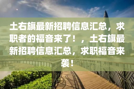 土右旗最新招聘信息匯總，求職者的福音來了！，土右旗最新招聘信息匯總，求職福音來襲！