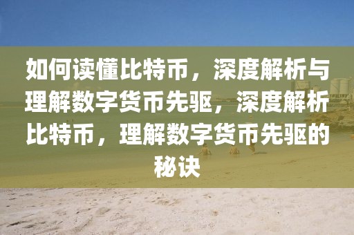 如何讀懂比特幣，深度解析與理解數(shù)字貨幣先驅(qū)，深度解析比特幣，理解數(shù)字貨幣先驅(qū)的秘訣