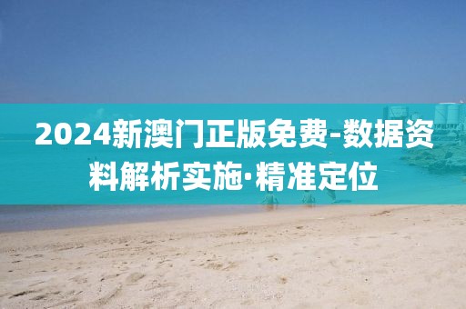 2024新澳門(mén)正版免費(fèi)-數(shù)據(jù)資料解析實(shí)施·精準(zhǔn)定位