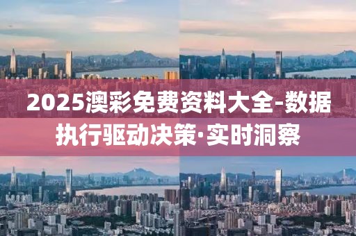 2025澳彩免費資料大全-數(shù)據(jù)執(zhí)行驅(qū)動決策·實時洞察