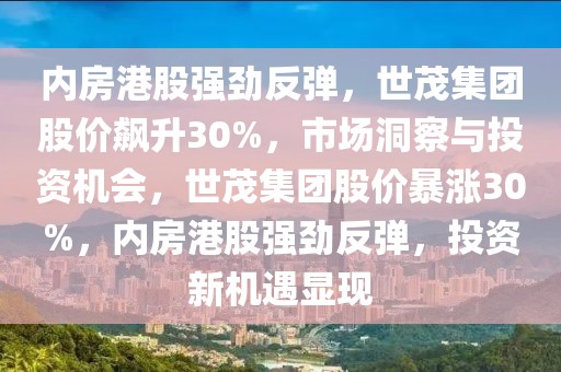 內(nèi)房港股強(qiáng)勁反彈，世茂集團(tuán)股價(jià)飆升30%，市場(chǎng)洞察與投資機(jī)會(huì)，世茂集團(tuán)股價(jià)暴漲30%，內(nèi)房港股強(qiáng)勁反彈，投資新機(jī)遇顯現(xiàn)