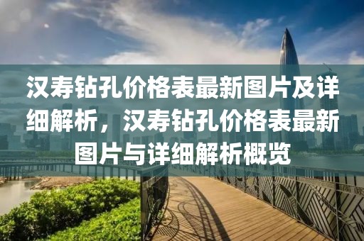 漢壽鉆孔價(jià)格表最新圖片及詳細(xì)解析，漢壽鉆孔價(jià)格表最新圖片與詳細(xì)解析概覽