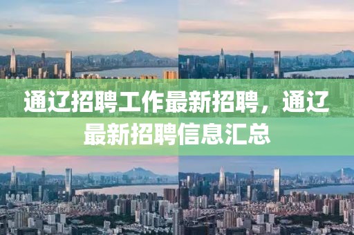 通遼招聘工作最新招聘，通遼最新招聘信息匯總