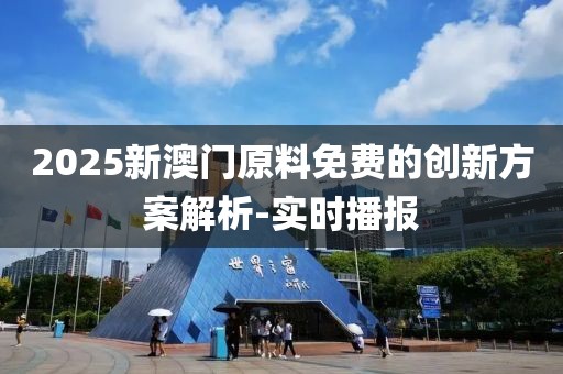 2025新澳門原料免費(fèi)的創(chuàng)新方案解析-實(shí)時(shí)播報(bào)