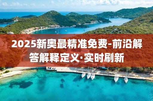 2025新奧最精準(zhǔn)免費(fèi)-前沿解答解釋定義·實(shí)時(shí)刷新