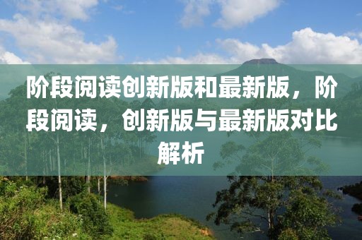 階段閱讀創(chuàng)新版和最新版，階段閱讀，創(chuàng)新版與最新版對比解析