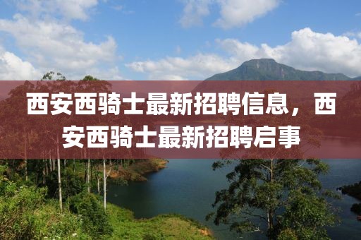 西安西騎士最新招聘信息，西安西騎士最新招聘啟事