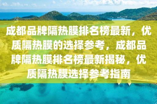 成都品牌隔熱膜排名榜最新，優(yōu)質(zhì)隔熱膜的選擇參考，成都品牌隔熱膜排名榜最新揭秘，優(yōu)質(zhì)隔熱膜選擇參考指南