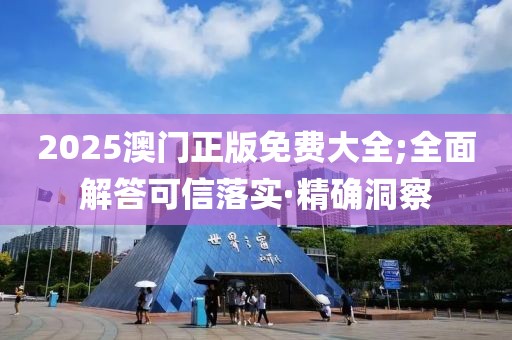 2025澳門(mén)正版免費(fèi)大全;全面解答可信落實(shí)·精確洞察