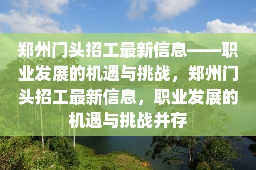鄭州門頭招工最新信息——職業(yè)發(fā)展的機遇與挑戰(zhàn)，鄭州門頭招工最新信息，職業(yè)發(fā)展的機遇與挑戰(zhàn)并存