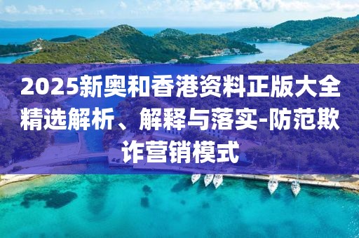2025新奧和香港資料正版大全精選解析、解釋與落實(shí)-防范欺詐營(yíng)銷模式