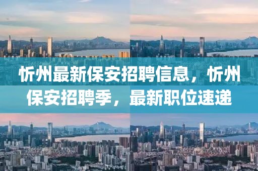 忻州最新保安招聘信息，忻州保安招聘季，最新職位速遞