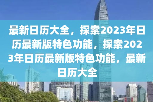 最新日歷大全，探索2023年日歷最新版特色功能，探索2023年日歷最新版特色功能，最新日歷大全