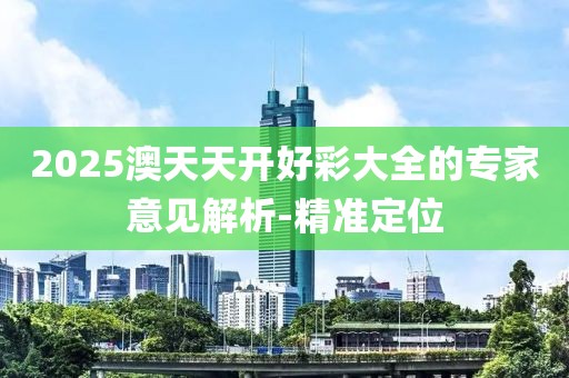 2025澳天天開好彩大全的專家意見解析-精準(zhǔn)定位