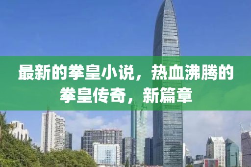 最新的拳皇小說，熱血沸騰的拳皇傳奇，新篇章