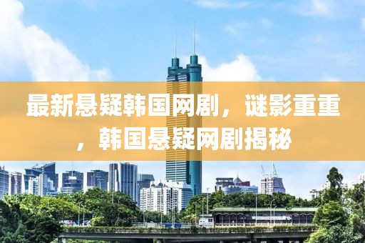 最新懸疑韓國網(wǎng)劇，謎影重重，韓國懸疑網(wǎng)劇揭秘
