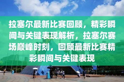 拉塞爾最新比賽回顧，精彩瞬間與關(guān)鍵表現(xiàn)解析，拉塞爾賽場巔峰時(shí)刻，回顧最新比賽精彩瞬間與關(guān)鍵表現(xiàn)