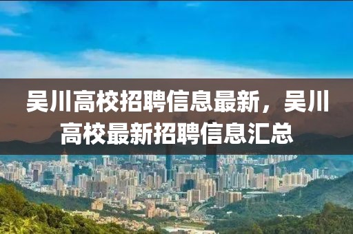 吳川高校招聘信息最新，吳川高校最新招聘信息匯總