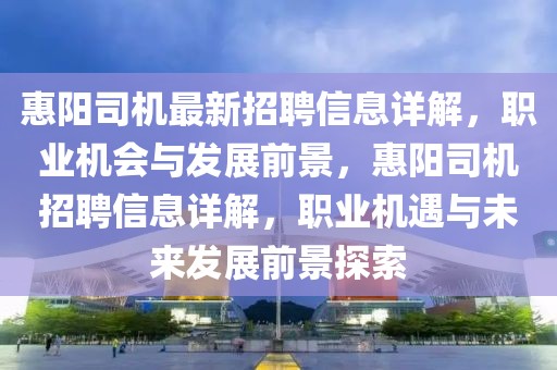 惠陽(yáng)司機(jī)最新招聘信息詳解，職業(yè)機(jī)會(huì)與發(fā)展前景，惠陽(yáng)司機(jī)招聘信息詳解，職業(yè)機(jī)遇與未來(lái)發(fā)展前景探索