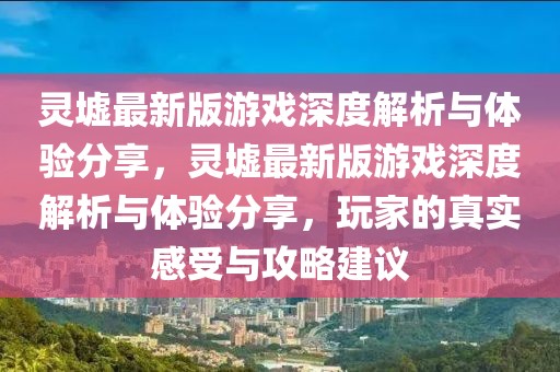 靈墟最新版游戲深度解析與體驗(yàn)分享，靈墟最新版游戲深度解析與體驗(yàn)分享，玩家的真實(shí)感受與攻略建議