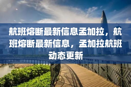 航班熔斷最新信息孟加拉，航班熔斷最新信息，孟加拉航班動態(tài)更新