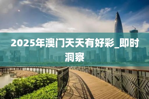 2025年澳門天天有好彩_即時洞察