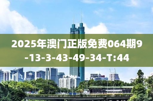 2025年澳門正版免費064期9-13-3-43-49-34-T:44