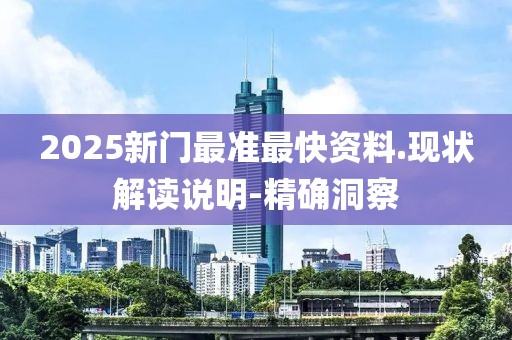 2025新門最準(zhǔn)最快資料.現(xiàn)狀解讀說明-精確洞察