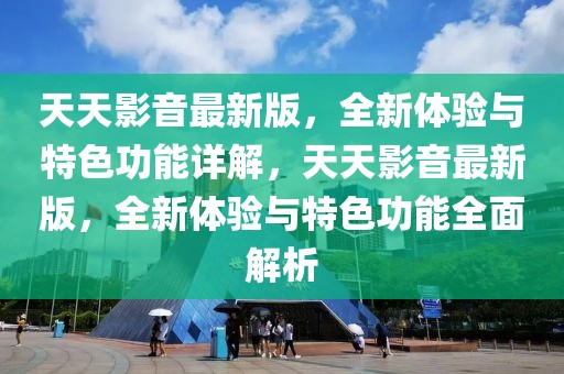 天天影音最新版，全新體驗(yàn)與特色功能詳解，天天影音最新版，全新體驗(yàn)與特色功能全面解析