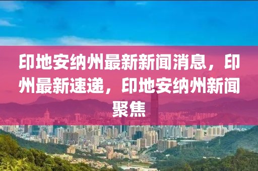 印地安納州最新新聞消息，印州最新速遞，印地安納州新聞聚焦