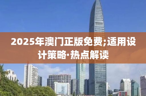 2025年澳門正版免費(fèi);適用設(shè)計(jì)策略·熱點(diǎn)解讀