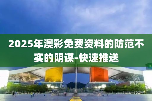 2025年澳彩免費(fèi)資料的防范不實(shí)的陰謀-快速推送