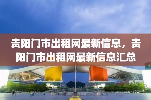 貴陽(yáng)門市出租網(wǎng)最新信息，貴陽(yáng)門市出租網(wǎng)最新信息匯總