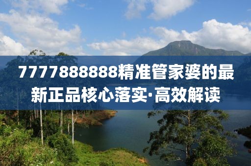 7777888888精準(zhǔn)管家婆的最新正品核心落實(shí)·高效解讀