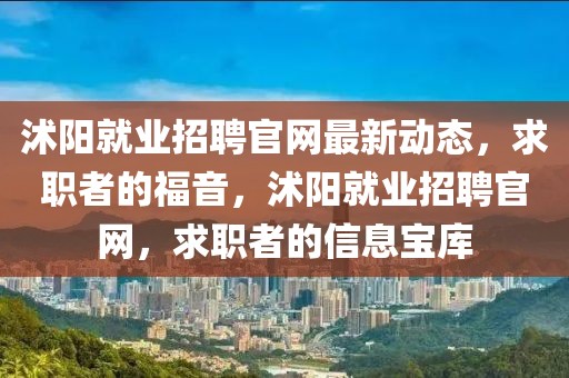 沭陽就業(yè)招聘官網(wǎng)最新動(dòng)態(tài)，求職者的福音，沭陽就業(yè)招聘官網(wǎng)，求職者的信息寶庫(kù)