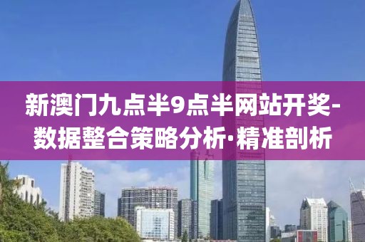 新澳門九點(diǎn)半9點(diǎn)半網(wǎng)站開獎(jiǎng)-數(shù)據(jù)整合策略分析·精準(zhǔn)剖析
