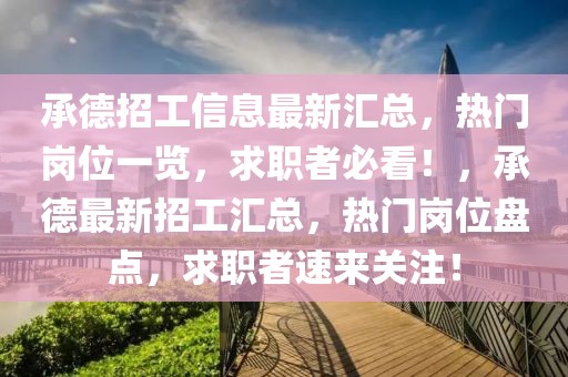 承德招工信息最新匯總，熱門崗位一覽，求職者必看！，承德最新招工匯總，熱門崗位盤點，求職者速來關注！