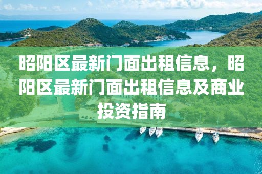 昭陽(yáng)區(qū)最新門(mén)面出租信息，昭陽(yáng)區(qū)最新門(mén)面出租信息及商業(yè)投資指南