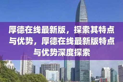 厚德在線最新版，探索其特點(diǎn)與優(yōu)勢(shì)，厚德在線最新版特點(diǎn)與優(yōu)勢(shì)深度探索