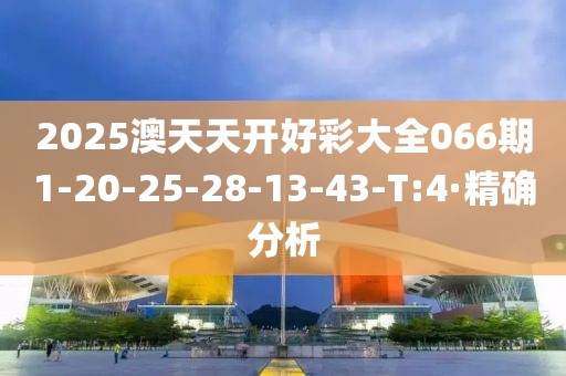 2025澳天天開好彩大全066期1-20-25-28-13-43-T:4·精確分析