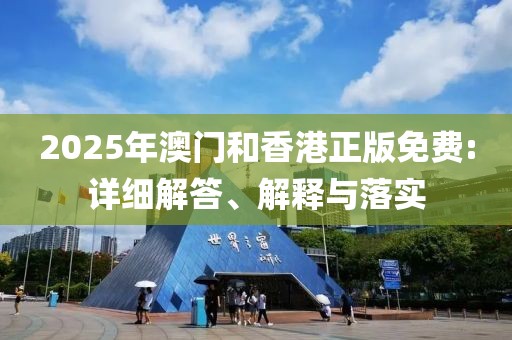 2025年澳門(mén)和香港正版免費(fèi):詳細(xì)解答、解釋與落實(shí)