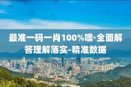 最準一碼一肖100%噢·全面解答理解落實-精準數據