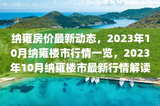 納雍房?jī)r(jià)最新動(dòng)態(tài)，2023年10月納雍樓市行情一覽，2023年10月納雍樓市最新行情解讀