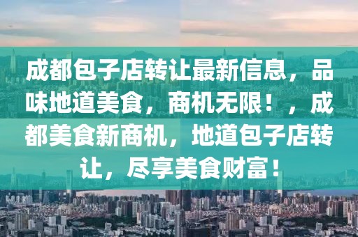 成都包子店轉(zhuǎn)讓最新信息，品味地道美食，商機無限！，成都美食新商機，地道包子店轉(zhuǎn)讓，盡享美食財富！