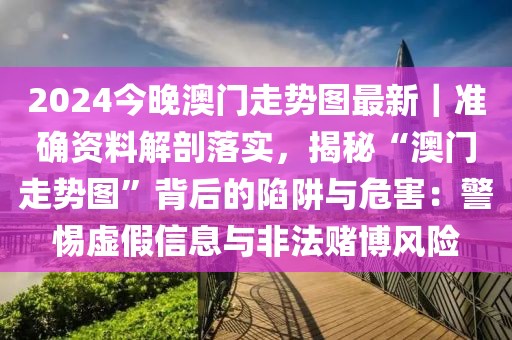 2024今晚澳門(mén)走勢(shì)圖最新｜準(zhǔn)確資料解剖落實(shí)，揭秘“澳門(mén)走勢(shì)圖”背后的陷阱與危害：警惕虛假信息與非法賭博風(fēng)險(xiǎn)