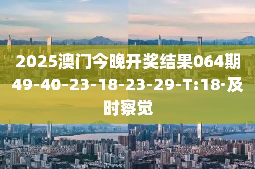 2025澳門今晚開獎結(jié)果064期49-40-23-18-23-29-T:18·及時察覺