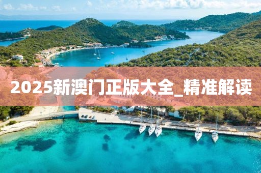 2025新澳門正版大全_精準(zhǔn)解讀