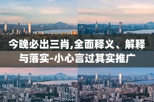 今晚必出三肖,全面釋義、解釋與落實-小心言過其實推廣