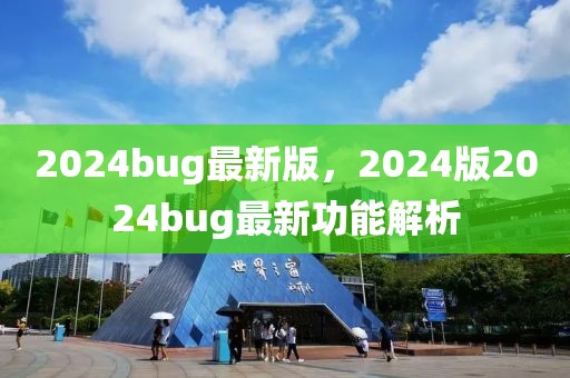 2024bug最新版，2024版2024bug最新功能解析