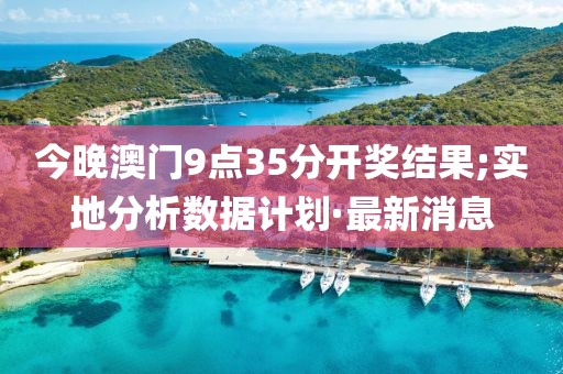今晚澳門(mén)9點(diǎn)35分開(kāi)獎(jiǎng)結(jié)果;實(shí)地分析數(shù)據(jù)計(jì)劃·最新消息